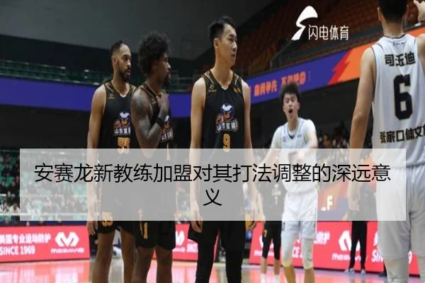 安赛龙新教练加盟对其打法调整的深远意义